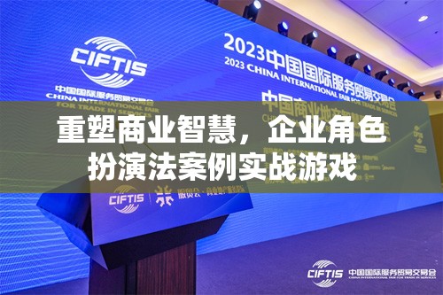 重塑商業(yè)智慧，企業(yè)角色扮演法案例實(shí)戰(zhàn)游戲