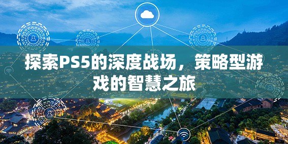 PS5深度戰(zhàn)場，策略型游戲的智慧之旅