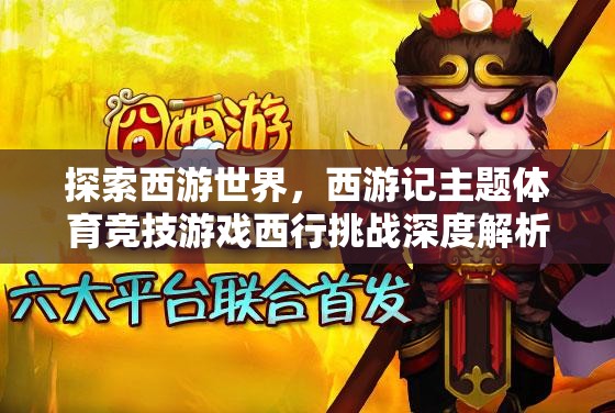 西行挑戰(zhàn)，深度解析西游記主題體育競(jìng)技游戲的魅力
