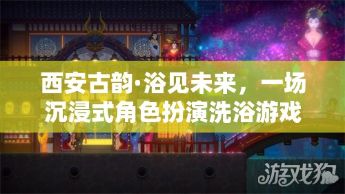 西安古韻·浴見(jiàn)未來(lái)，一場(chǎng)穿越時(shí)空的沉浸式角色扮演洗浴游戲