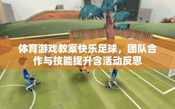 快樂足球，體育游戲教案中的團(tuán)隊(duì)合作與技能提升及活動(dòng)反思