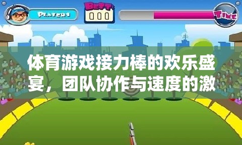 體育游戲接力棒的歡樂(lè)盛宴，團(tuán)隊(duì)協(xié)作與速度的激情碰撞