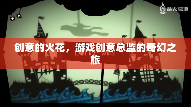 創(chuàng)意的火花，游戲創(chuàng)意總監(jiān)的奇幻之旅