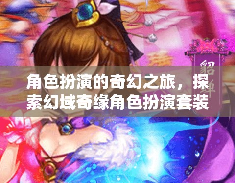 角色扮演的奇幻之旅，探索幻域奇緣角色扮演套裝