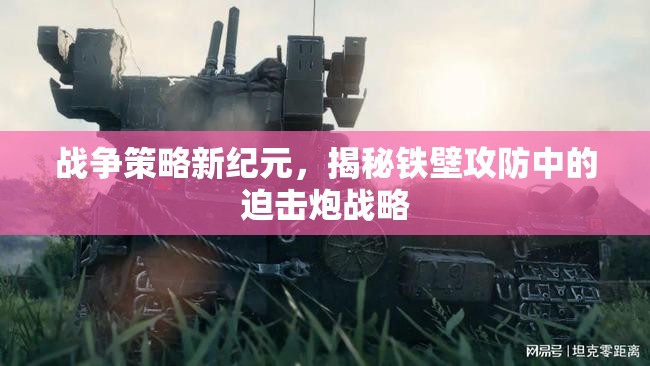 戰(zhàn)爭(zhēng)策略新紀(jì)元，揭秘鐵壁攻防中的迫擊炮戰(zhàn)略