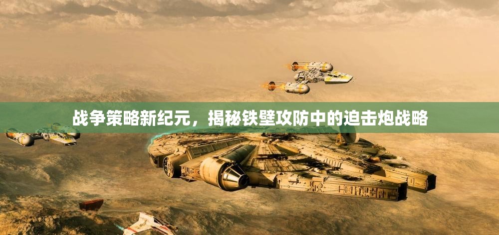 戰(zhàn)爭(zhēng)策略新紀(jì)元，揭秘鐵壁攻防中的迫擊炮戰(zhàn)略
