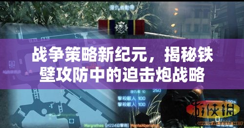 戰(zhàn)爭(zhēng)策略新紀(jì)元，揭秘鐵壁攻防中的迫擊炮戰(zhàn)略