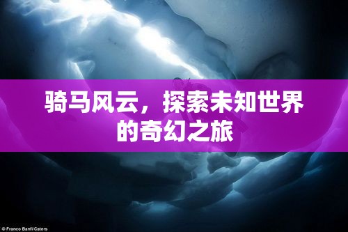 騎馬風(fēng)云，探索未知世界的奇幻之旅