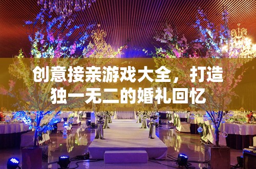 打造獨特婚禮回憶，創(chuàng)意接親游戲大全