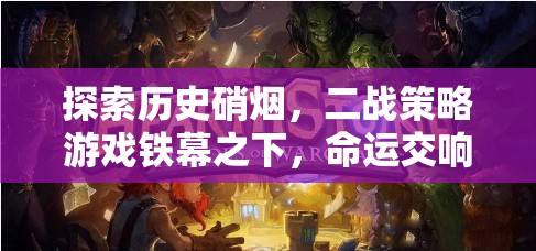 二戰(zhàn)策略游戲鐵幕之下，歷史硝煙中的命運交響曲