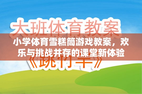 雪糕筒游戲，小學體育課堂上的歡樂與挑戰(zhàn)并存的全新體驗