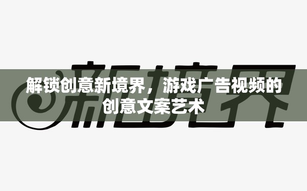 解鎖創(chuàng)意新境界，游戲廣告視頻的文案藝術(shù)