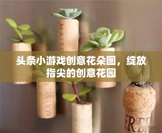 指尖綻放的創(chuàng)意花園，探索頭條小游戲的創(chuàng)意花朵圖