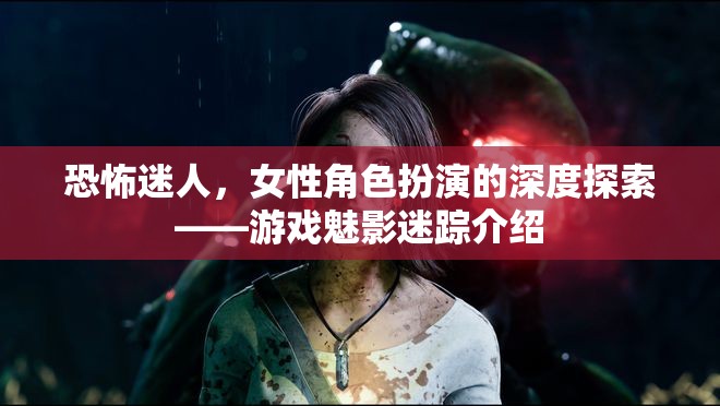 魅影迷蹤，女性角色扮演的恐怖與迷人深度探索