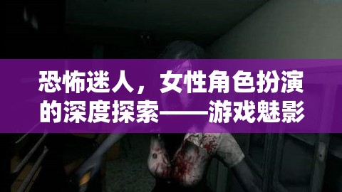 魅影迷蹤，女性角色扮演的恐怖與迷人深度探索