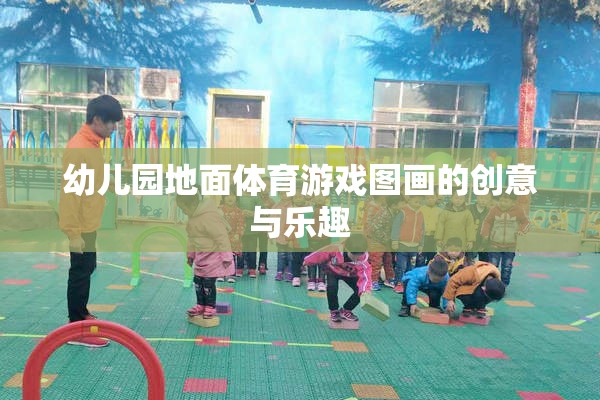 創(chuàng)意無(wú)限，樂(lè)趣滿載，幼兒園地面體育游戲圖畫(huà)的精彩呈現(xiàn)