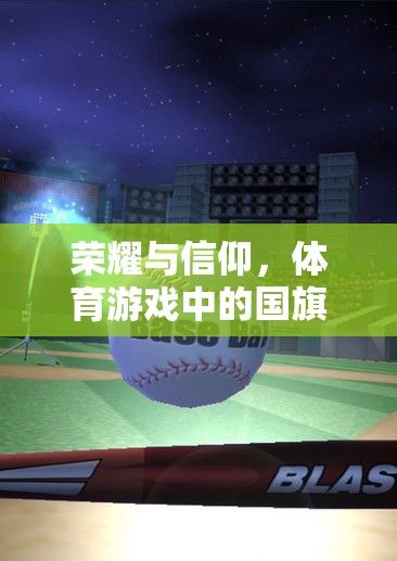 榮耀與信仰，體育游戲中的國旗升起——一場跨越虛擬與現(xiàn)實(shí)的情感共鳴