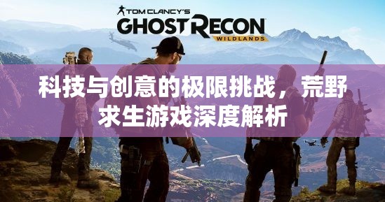 科技與創(chuàng)意的極限挑戰(zhàn)，荒野求生游戲的深度解析