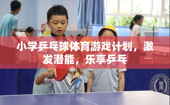 小學(xué)乒乓球體育游戲計劃，激發(fā)潛能，樂享乒乓的樂趣