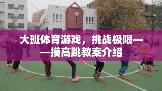 挑戰(zhàn)極限，大班摸高跳體育游戲教案解析