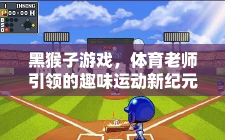黑猴子游戲，體育老師引領(lǐng)的趣味運(yùn)動(dòng)新紀(jì)元