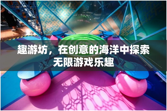 趣游坊，在創(chuàng)意海洋中遨游，探索無(wú)限游戲樂(lè)趣