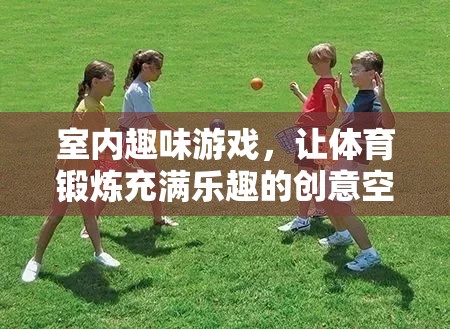 創(chuàng)意無限，室內(nèi)趣味游戲打造充滿樂趣的體育鍛煉空間