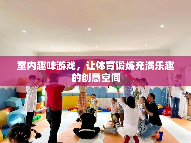 創(chuàng)意無限，室內(nèi)趣味游戲打造充滿樂趣的體育鍛煉空間