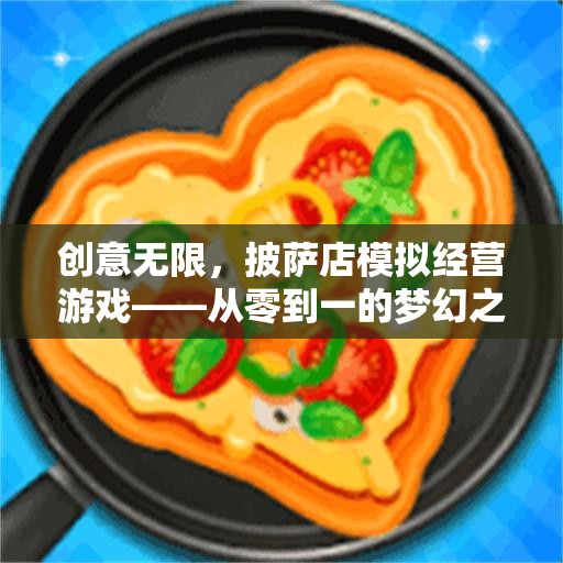 從零到一，創(chuàng)意無限披薩店模擬經(jīng)營之旅