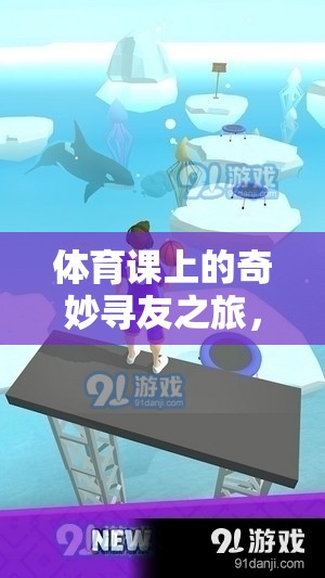 體育課上的奇妙尋友之旅，解鎖找朋友游戲視頻的歡樂與意義