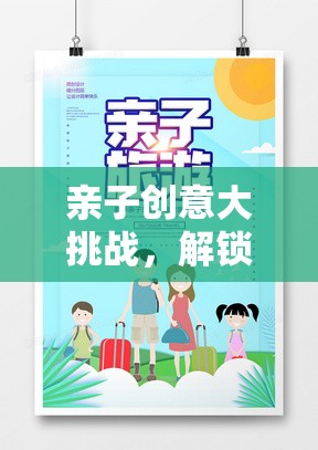 親子創(chuàng)意大挑戰(zhàn)，解鎖家庭歡樂的無限可能