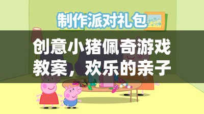 創(chuàng)意小豬佩奇游戲教案，開啟歡樂的親子互動之旅