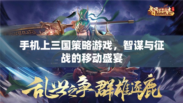 智謀與征戰(zhàn)，手機(jī)上的三國策略游戲盛宴