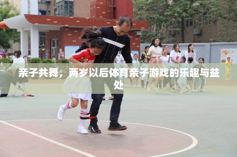 親子共舞，兩歲后體育親子游戲的樂趣與益處