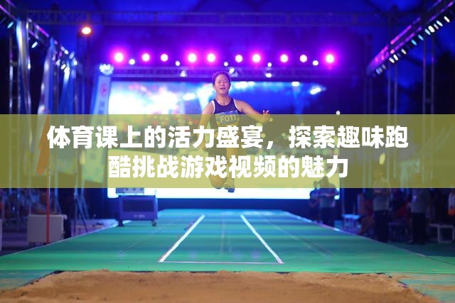 體育課上的活力盛宴，探索趣味跑酷挑戰(zhàn)視頻的魅力