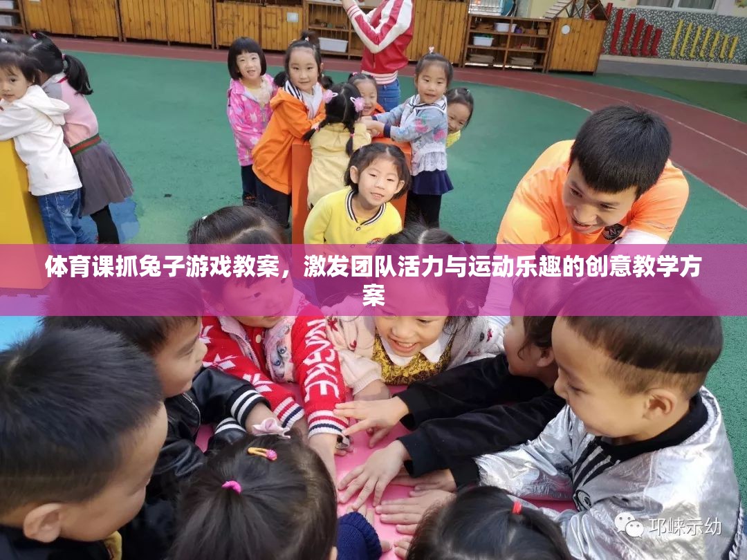 激發(fā)團隊活力與運動樂趣，體育課抓兔子游戲創(chuàng)意教學(xué)方案