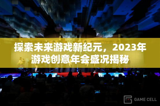 2023年游戲創(chuàng)意年會(huì)，探索未來游戲新紀(jì)元