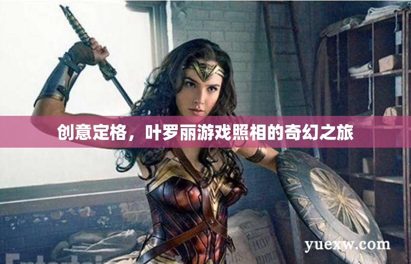 葉羅麗游戲，創(chuàng)意定格的奇幻照相之旅