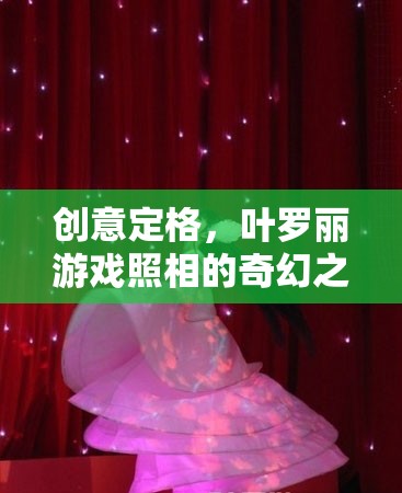 葉羅麗游戲，創(chuàng)意定格的奇幻照相之旅  第2張