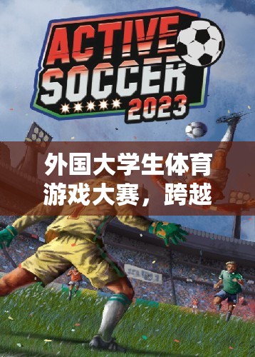 跨越國界的青春競技場——外國大學生體育游戲大賽  第3張