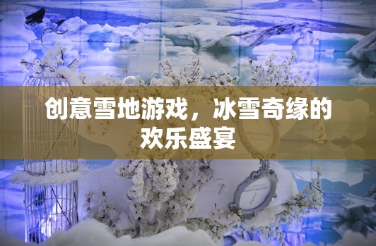 冰雪奇緣，創(chuàng)意雪地游戲打造歡樂(lè)盛宴