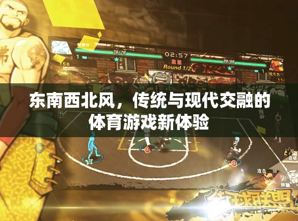 東南西北風(fēng)，傳統(tǒng)與現(xiàn)代交融的體育游戲新體驗