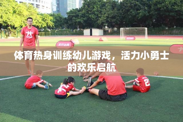 活力小勇士，幼兒體育熱身訓(xùn)練的歡樂(lè)啟航  第3張