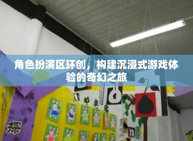 角色扮演區(qū)環(huán)創(chuàng)，打造沉浸式游戲體驗(yàn)的奇幻之旅