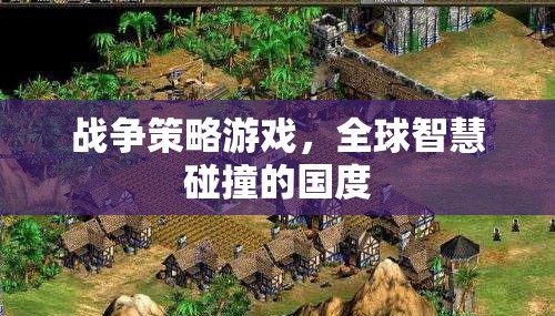 全球智慧碰撞，戰(zhàn)爭策略游戲的國度