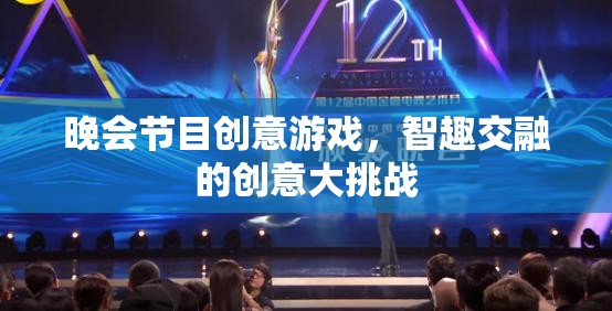 智趣交融，晚會節(jié)目創(chuàng)意游戲大挑戰(zhàn)