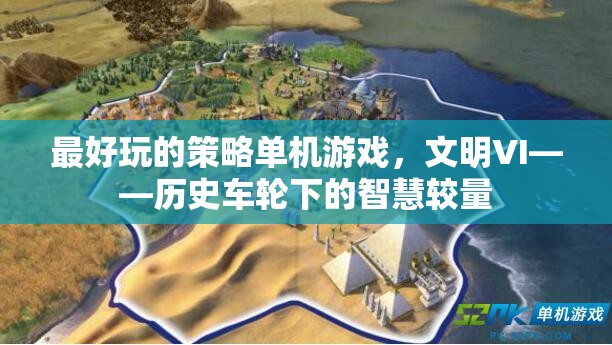 文明VI，歷史車輪下的智慧較量——最令人上癮的策略單機(jī)游戲