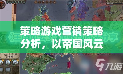 帝國(guó)風(fēng)云，策略游戲營(yíng)銷策略深度剖析