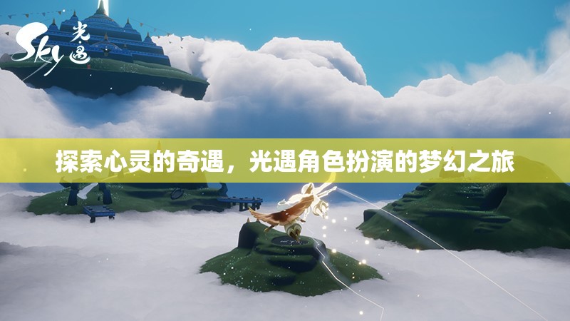 光遇，探索心靈的夢(mèng)幻角色扮演之旅