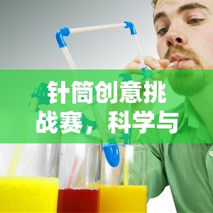 針筒創(chuàng)意挑戰(zhàn)賽，科學(xué)與樂(lè)趣的完美碰撞